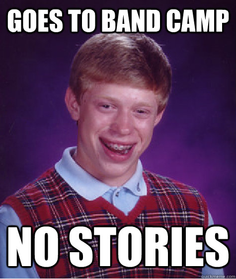 Goes to band camp no stories  Bad Luck Brian