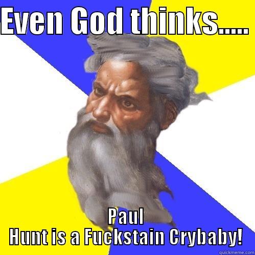 EVEN GOD THINKS.....  PAUL HUNT IS A FUCKSTAIN CRYBABY! Advice God