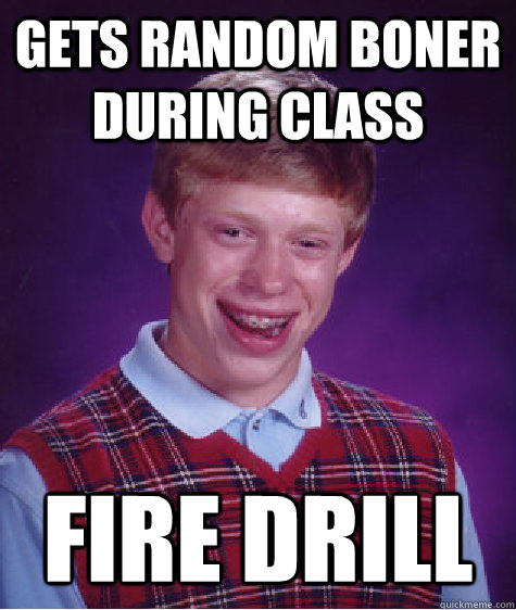 Gets random boner during class Fire Drill  Bad Luck Brian