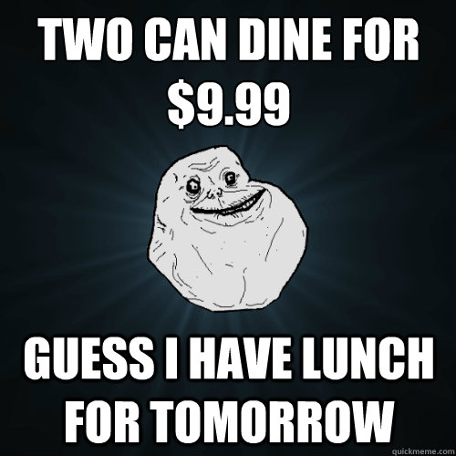 two can dine for $9.99 guess i have lunch for tomorrow  Forever Alone