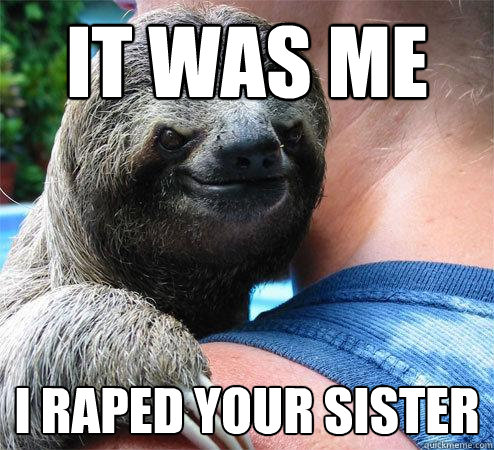 it was me i raped your sister
  Suspiciously Evil Sloth