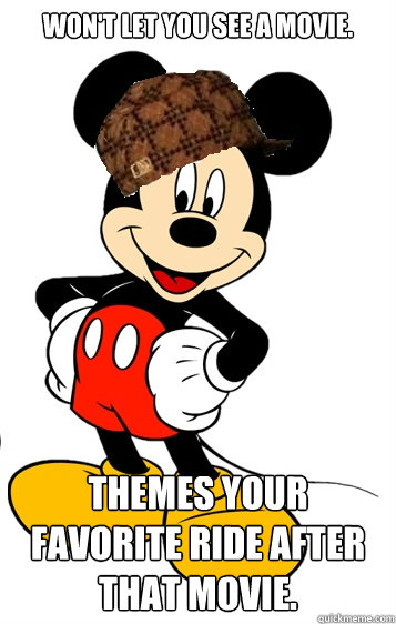 Won't let you see a movie. Themes your favorite ride after that movie. - Won't let you see a movie. Themes your favorite ride after that movie.  Scumbag Disney