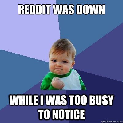 Reddit was down While I was too busy to notice - Reddit was down While I was too busy to notice  Success Kid