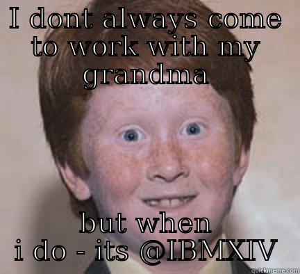 i dont always come to work with my grandma - I DONT ALWAYS COME TO WORK WITH MY GRANDMA BUT WHEN I DO - ITS @IBMXIV Over Confident Ginger