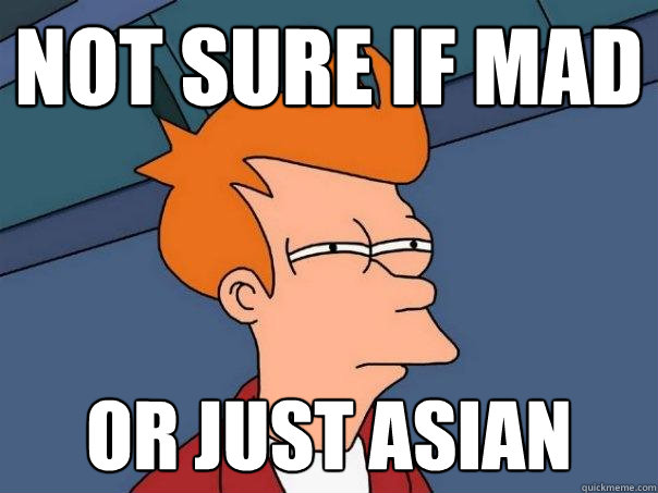 Not sure if mad Or just asian  Futurama Fry