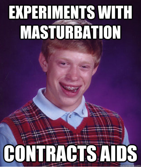 Experiments with masturbation Contracts AIDS  Bad Luck Brian