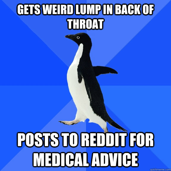 Gets weird lump in back of throat posts to reddit for medical advice - Gets weird lump in back of throat posts to reddit for medical advice  Socially Awkward Penguin