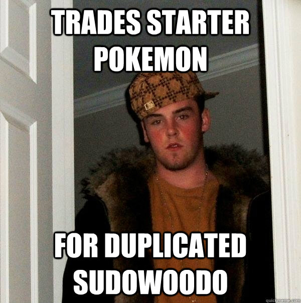 Trades starter pokemon For duplicated sudowoodo  Scumbag Steve