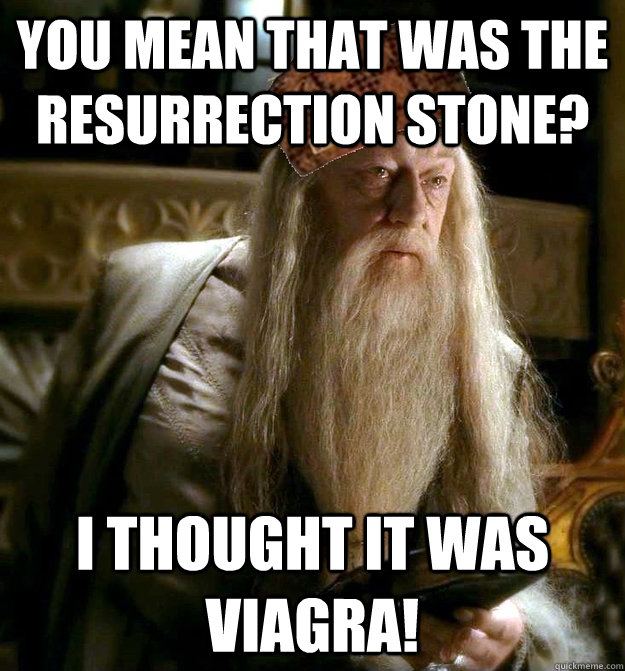 You mean that was the resurrection stone? I thought it was VIAGRA!  Scumbag Dumbledore