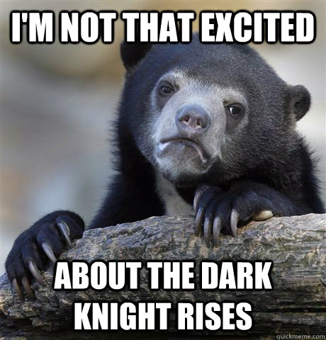 I'm not that excited about The dark knight rises - I'm not that excited about The dark knight rises  Confession Bear