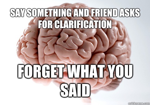 Say something and friend asks for clarification Forget what you said  - Say something and friend asks for clarification Forget what you said   Scumbag Brain