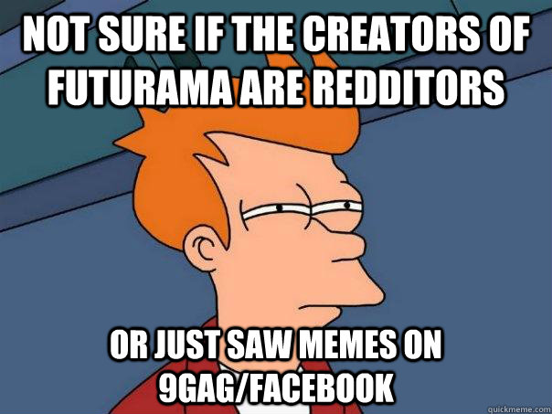 Not sure if the creators of futurama are redditors Or just saw memes on 9gag/facebook - Not sure if the creators of futurama are redditors Or just saw memes on 9gag/facebook  Futurama Fry