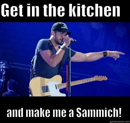 GET IN THE KITCHEN    AND MAKE ME A SAMMICH! Misc