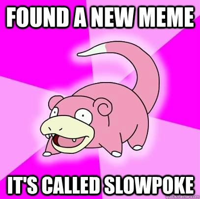 found a new meme it's called slowpoke  Slowpoke