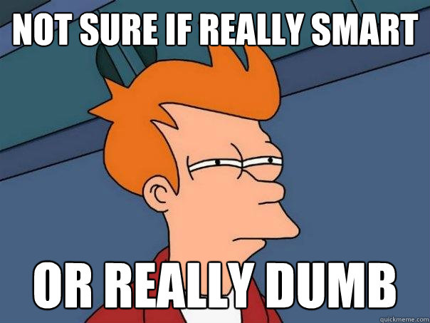 Not sure if really smart or really dumb  Futurama Fry