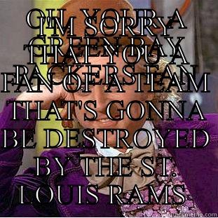 OH, YOUR A GREEN BAY PACKERS FAN I'M SORRY THAT YOU A FAN OF A TEAM THAT'S GONNA BE DESTROYED BY THE ST. LOUIS RAMS  Condescending Wonka