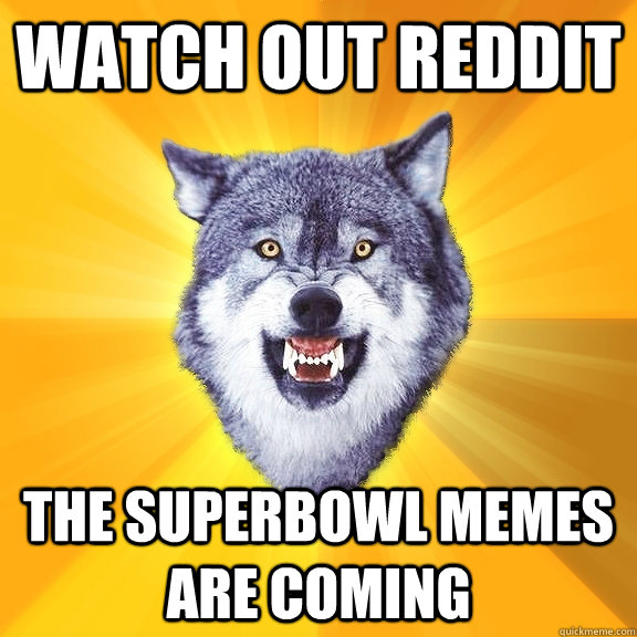 watch out reddit the Superbowl memes are coming  Courage Wolf