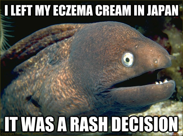 I left my eczema cream in Japan It was a rash decision - I left my eczema cream in Japan It was a rash decision  Bad Joke Eel