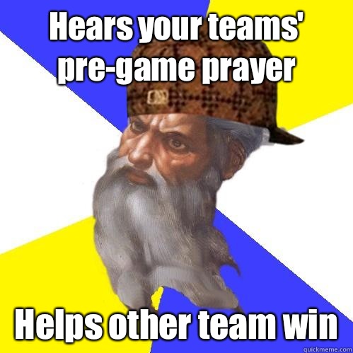 Hears your teams' pre-game prayer Helps other team win  Scumbag Advice God