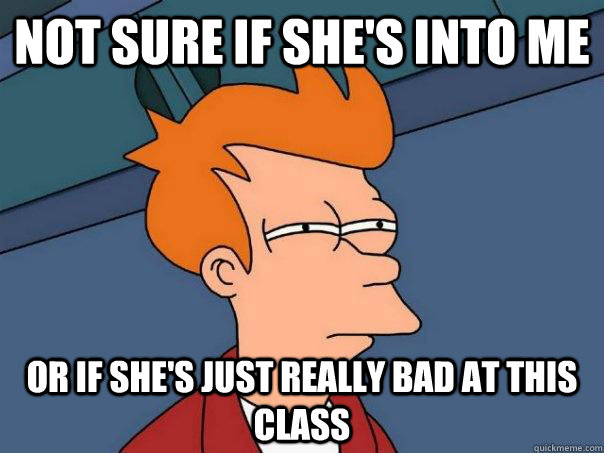 Not sure if she's into me or if she's just really bad at this class  Futurama Fry