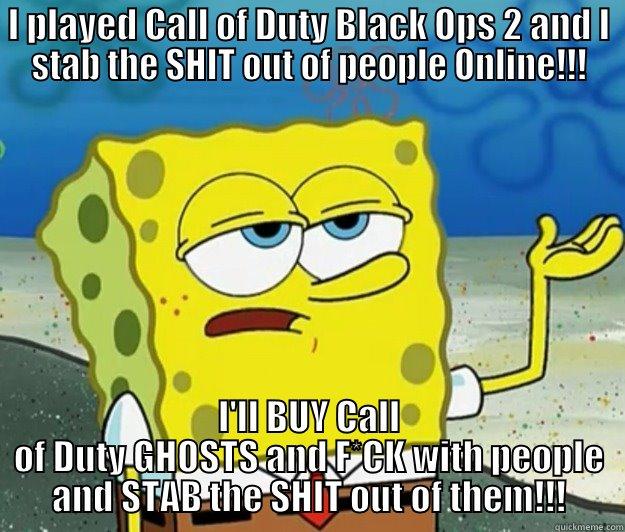 I PLAYED CALL OF DUTY BLACK OPS 2 AND I STAB THE SHIT OUT OF PEOPLE ONLINE!!! I'LL BUY CALL OF DUTY GHOSTS AND F*CK WITH PEOPLE AND STAB THE SHIT OUT OF THEM!!! Tough Spongebob