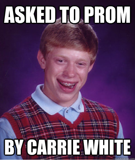 Asked to prom by Carrie White - Asked to prom by Carrie White  Bad Luck Brian