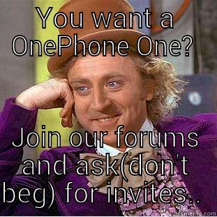 YOU WANT A ONEPHONE ONE?  JOIN OUR FORUMS AND ASK(DON'T BEG) FOR INVITES..  Condescending Wonka