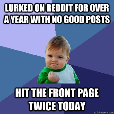 Lurked on reddit for over a year with no good posts Hit the front page twice today  Success Kid