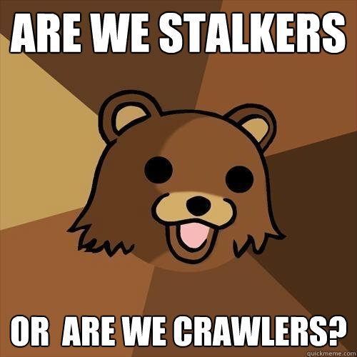 are we stalkers or  are we crawlers? - are we stalkers or  are we crawlers?  Pedobear