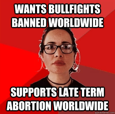 WANTS BULLFIGHTS BANNED WORLDWIDE SUPPORTS LATE TERM ABORTION WORLDWIDE  Liberal Douche Garofalo