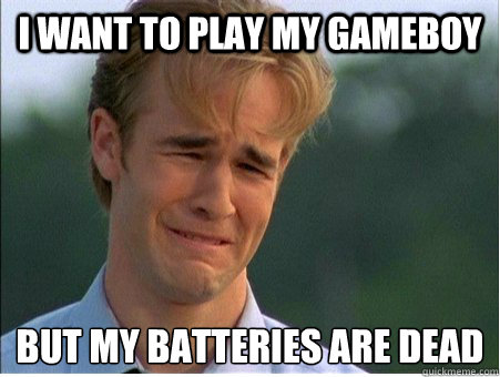 I want to play my gameboy but my batteries are dead  1990s Problems