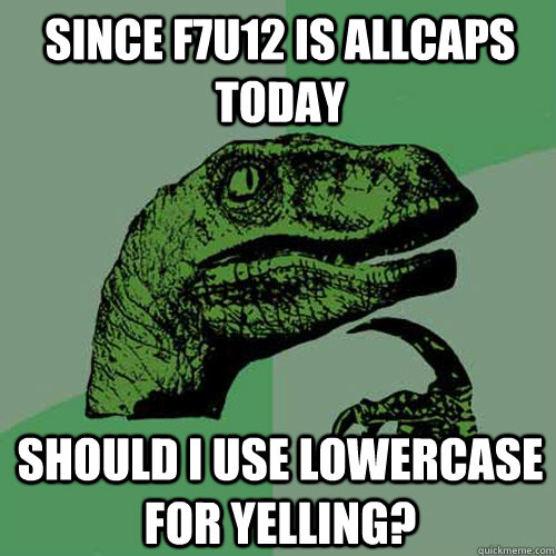 since f7u12 is allcaps today should i use lowercase for yelling? - since f7u12 is allcaps today should i use lowercase for yelling?  Philosoraptor