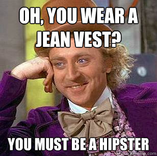 Oh, You wear a jean vest? You must be a hipster  Condescending Wonka