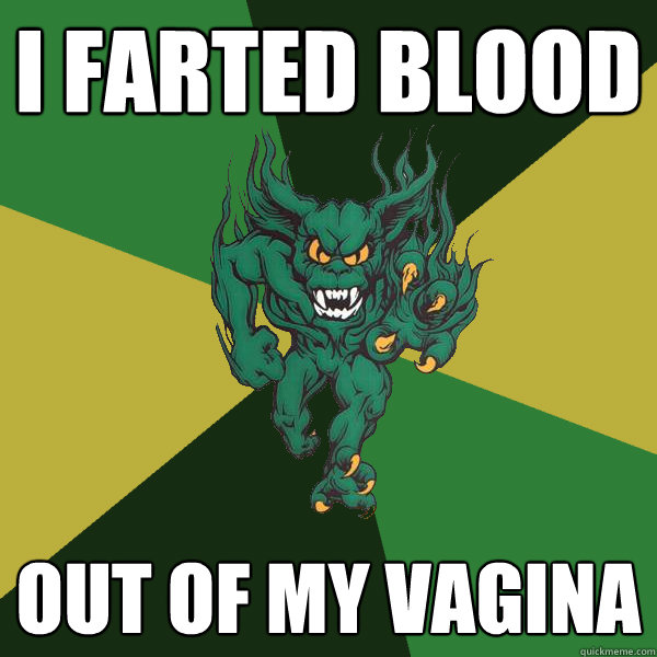 I farted blood out of my vagina  Green Terror