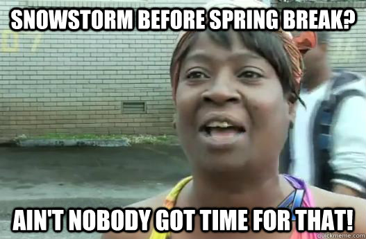 Snowstorm before spring break? Ain't nobody got time for that!  Sweet Brown