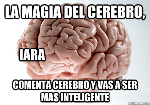 la magia del cerebro, comenta cerebro y vas a ser mas inteligente iara  Scumbag Brain