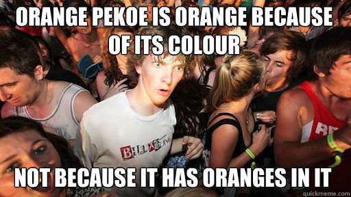 Orange Pekoe is orange because of its colour not because it has oranges in it - Orange Pekoe is orange because of its colour not because it has oranges in it  Sudden Clarity Clarence