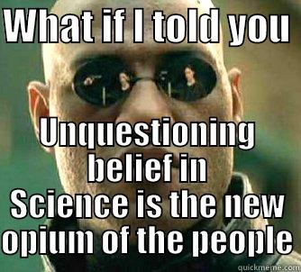 Science is new opium - WHAT IF I TOLD YOU  UNQUESTIONING BELIEF IN SCIENCE IS THE NEW OPIUM OF THE PEOPLE Matrix Morpheus