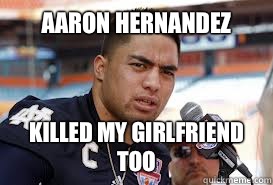 Aaron Hernandez  Killed my girlfriend too  