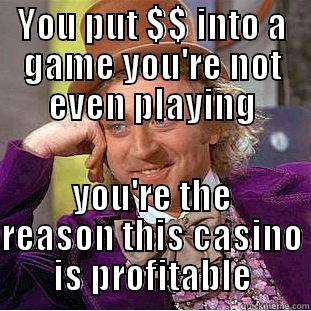 Tournament meme - YOU PUT $$ INTO A GAME YOU'RE NOT EVEN PLAYING YOU'RE THE REASON THIS CASINO IS PROFITABLE Condescending Wonka