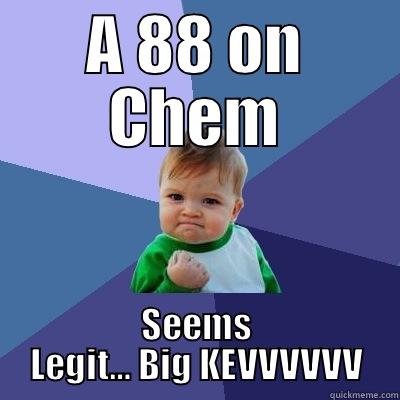 A 88 ON CHEM SEEMS LEGIT… BIG KEVVVVVV Success Kid