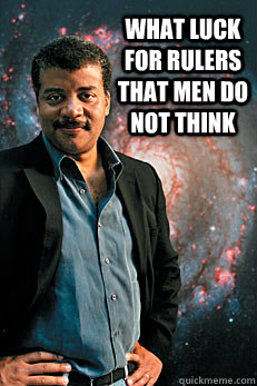 What luck for rulers that men do not think  Neil deGrasse Tyson