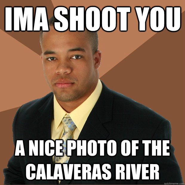 ima shoot you a nice photo of the calaveras river - ima shoot you a nice photo of the calaveras river  Successful Black Man