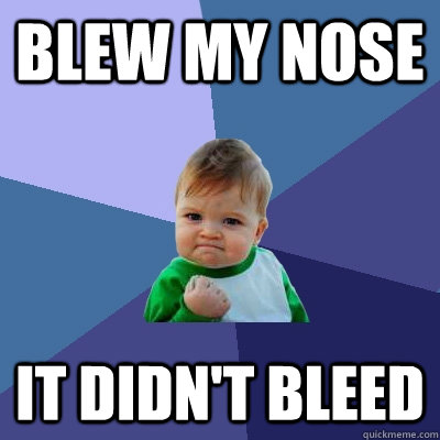 Blew my nose it didn't bleed  Success Kid