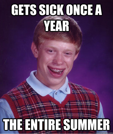 Gets sick once a year The entire summer - Gets sick once a year The entire summer  Bad Luck Brian