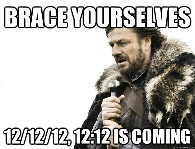 Brace yourselves 12/12/12, 12:12 is coming - Brace yourselves 12/12/12, 12:12 is coming  imminent ned meme