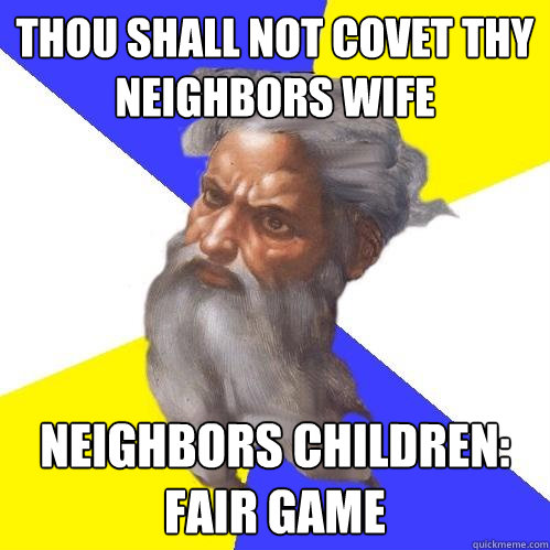 Thou shall not covet thy neighbors wife neighbors children: fair game   Advice God