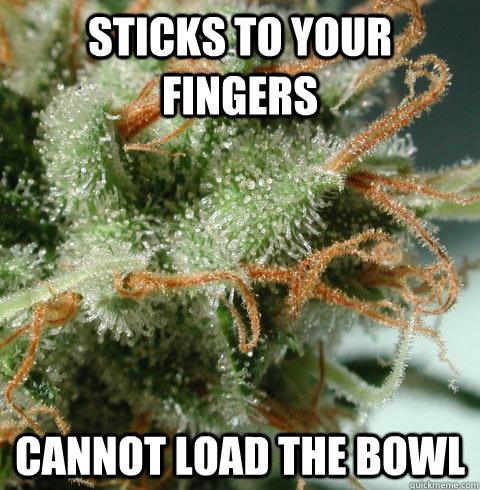 Sticks to your fingers Cannot load the bowl  Bad Guy Marijuana