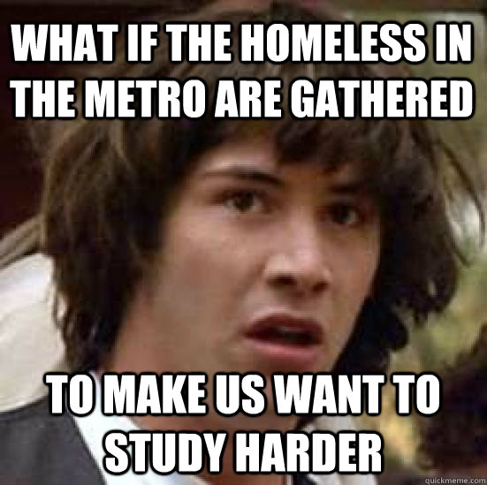 What if the homeless in the metro are gathered to make us want to study harder - What if the homeless in the metro are gathered to make us want to study harder  conspiracy keanu