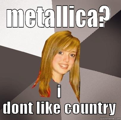 METALLICA? I DONT LIKE COUNTRY Musically Oblivious 8th Grader